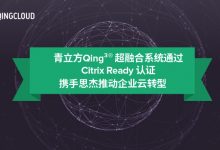 青立方Qing³®超融合系统通过Citrix Ready认证-维端网