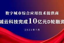 数字城市方案商「城云科技」完成 10 亿元 D 轮融资-维端网